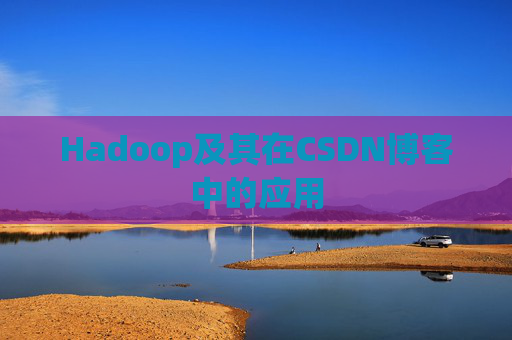 Hadoop及其在CSDN博客中的应用